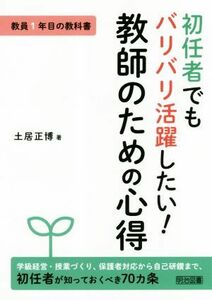 初任者でもバリバリ活躍したい！教師のための心得 教員１年目の教科書／土居正博(著者)