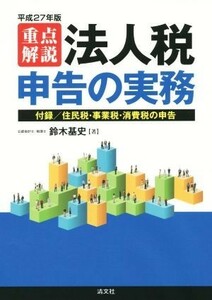 重点解説　法人税申告の実務(平成２７年版) 住民税・事業税・消費税の申告／鈴木基史(著者)