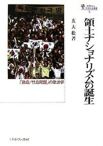 領土ナショナリズムの誕生 「独島／竹島問題」の政治学 国際政治・日本外交叢書／玄大松【著】