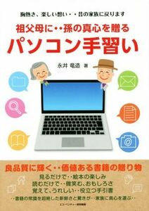 祖父母に‥孫の真心を贈るパソコン手習い　胸熱き、楽しい想い・・昔の家族に戻ります 永井竜造／著