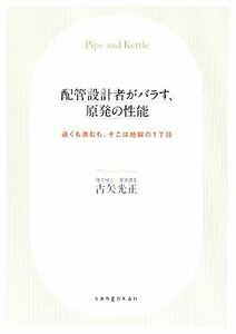 配管設計者がバラす、原発の性能 退くも進むも、そこは地獄の１丁目／古矢光正【著】