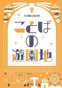 ことばの遊園地 内田麟太郎詩集／内田麟太郎(著者)