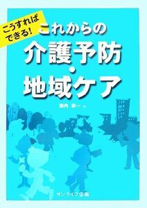 こうすればできる！これからの介護予防・地域ケア／東内京一【著】