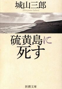 硫黄島に死す 新潮文庫／城山三郎(著者)