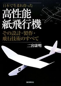 日本で生まれ育った高性能紙飛行機 その設計・製作・飛行技術のすべて／二宮康明【著】