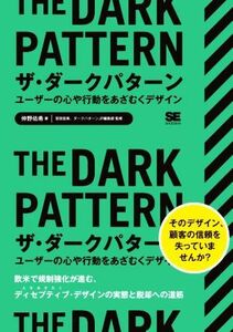 ザ・ダークパターン　ユーザーの心や行動をあざむくデザイン 欧米で規制強化が進む、ディセプティブ・デザインの実態と脱却の道筋／仲野佑