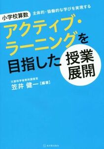 小学校算数アクティブ・ラーニングを目指した授業展開 主体的・協働的な学びを実現する／笠井健一