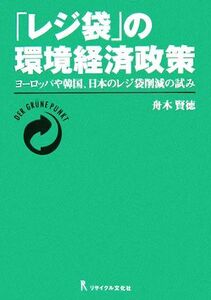 「レジ袋」の環境経済政策 ヨーロッパや韓国、日本のレジ袋削減の試み／舟木賢徳【著】