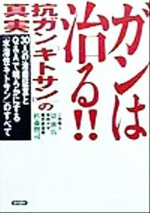 ガンは治る！！抗ガン「キトサン」の真実 ３０人の治癒証言とＱ＆Ａで明らかにする「水溶性キトサン」のすべて／景世兵(著者),杉森賢司(著