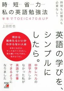 時短省力私の英語勉強法　時間も記憶力も必要なし！ 半年でＴＯＥＩＣ４７０点ＵＰ ＡＳＵＫＡ　ＣＵＬＴＵＲＥ／上田哲也(著者)