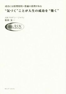 “気づく”ことが人生の成功を“築く” 成功には原理原則＝普遍の真理がある／松田友一(著者)