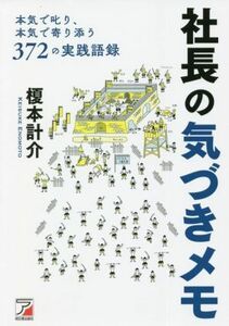 社長の気づきメモ 本気で叱り、本気で寄り添う　３７２の実戦語録 ＡＳＵＫＡ　ＢＵＳＩＮＥＳＳ／榎本計介(著者)