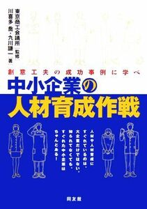 中小企業の人材育成作戦 創意工夫の成功事例に学べ／川喜多喬，九川謙一【著】，東京商工会議所【監修】