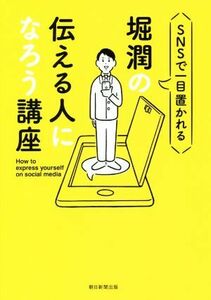 堀潤の伝える人になろう講座 ＳＮＳで一目置かれる／堀潤(著者)