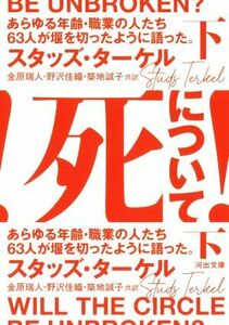 死について！(下) あらゆる年齢・職業の人たち６３人が堰を切ったように語った。 河出文庫／スタッズ・ターケル(著者),金原瑞人(訳者),野沢