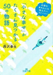 「小さな幸せ」がたくさん見つかる５０の物語 大切なあの人にも伝えたいストーリー 王様文庫／西沢泰生(著者)