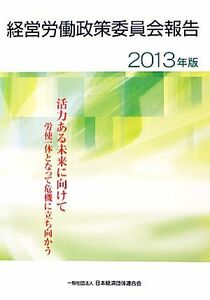 経営労働政策委員会報告(２０１３年版) 労使一体となって危機に立ち向かう-活力ある未来に向けて／日本経済団体連合会【編】