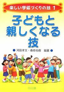 子どもと親しくなる技 楽しい学級づくりの技１／河田孝文，桑原佑樹【編著】