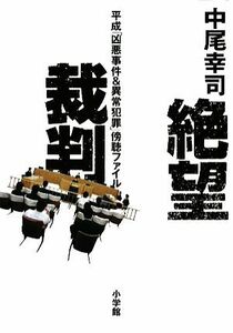 絶望裁判 平成「凶悪事件＆異常犯罪」傍聴ファイル／中尾幸司【著】