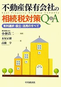 不動産保有会社の相続税対策Ｑ＆Ａ 有利選択・設立・活用のすべて／小林浩二【編著】，木屋正樹，高橋学【著】