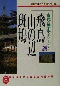 古代の歴史をひもとく旅　飛鳥・山の辺・斑鳩 知的でゆたかな旅シリーズ 学研Ｍ文庫読んで歩いて感動と発見の旅／学習研究社編集部(編者)