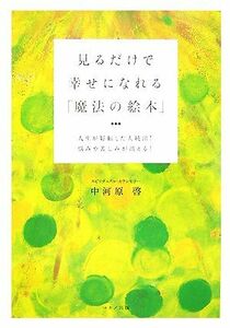 見るだけで幸せになれる「魔法の絵本」 人生が好転した人続出！悩みや苦しみが消える！／中河原啓【著】