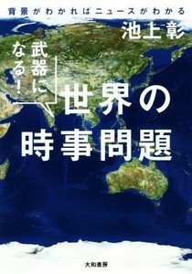 武器になる！世界の時事問題 背景がわかればニュースがわかる／池上彰(著者)