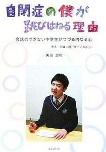 自閉症の僕が跳びはねる理由 会話のできない中学生がつづる内なる心／東田直樹【著】