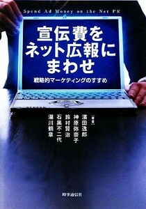 宣伝費をネット広報にまわせ 戦略的マーケティングのすすめ／濱田逸郎，神原弥奈子，鈴村賢治，石黒不二代，湯川鶴章【著】