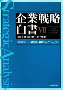 企業戦略白書(VII) 日本企業の戦略分析　２００７／伊丹敬之，一橋ＭＢＡ戦略ワークショップ【著】