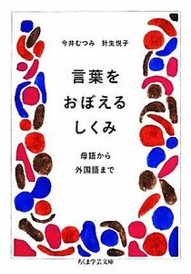 言葉をおぼえるしくみ 母語から外国語まで ちくま学芸文庫／今井むつみ，針生悦子【著】