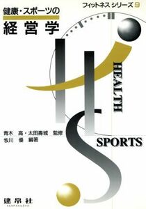 健康・スポーツの経営学 フィットネスシリーズ９／牧川優(著者),柳沢和雄(著者),木村和彦(著者),浪越一喜(著者),畑攻(著者),中西純司(著者)