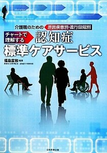 介護職のための原因疾患別・進行段階別チャートで理解する認知症標準ケアサービス／福島富和【編著】