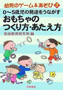 ０～５歳児の発達をうながすおもちゃのつくり方・あたえ方 幼児のゲーム＆あそび３／芸術教育研究所【編】