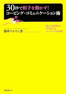 ３０秒で相手を動かす！コーピング・コミュニケーション術 「他人の感情」を作り変えるコーピングの技術／田中ウルヴェ京【著】