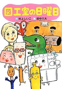 図工室の日曜日 わくわくライブラリー／村上しいこ【作】，田中六大【絵】