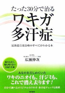 たった３０分で治るワキガ・多汗症 最新超音波治療のすべてがわかる本／広瀬伸次【著】