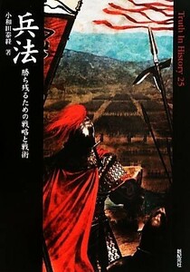 兵法 勝ち残るための戦略と戦術 Ｔｒｕｔｈ　Ｉｎ　Ｈｉｓｔｏｒｙ２５／小和田泰経【著】