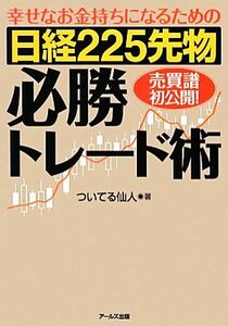 幸せなお金持ちになるための日経２２５先物必勝トレード術／ついてる仙人【著】