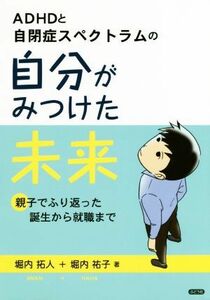 ＡＤＨＤと自閉症スペクトラムの自分が見つけた未来 親子でふり返った誕生から就職まで／堀内拓人(著者),堀内祐子(著者)