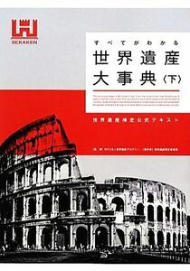 すべてがわかる世界遺産大事典(下) 世界遺産検定公式テキスト／世界遺産アカデミー【監修】，世界遺産検定事務局【編著】