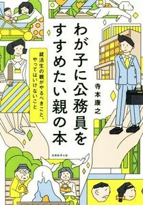 わが子に公務員をすすめたい親の本 就活生の親がやるべきこと、やってはいけないこと／寺本康之(著者)