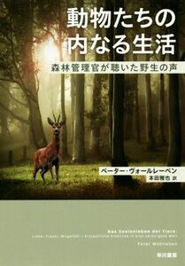 動物たちの内なる生活 森林管理官が聴いた野生の声／ペーター・ヴォールレーベン(著者),本田雅也(訳者)