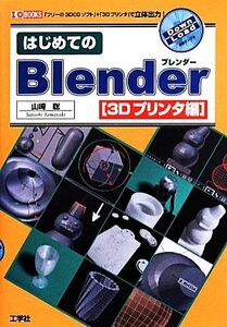 はじめてのＢｌｅｎｄｅｒ　３Ｄプリンタ編 「フリーの３ＤＣＧソフト」＋「３Ｄプリンタ」で立体出力！ Ｉ／Ｏ ＢＯＯＫＳ／山崎聡(著者)