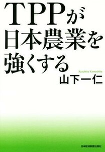 ＴＰＰが日本農業を強くする／山下一仁(著者)