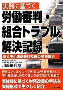 実例に基づく労働審判・組合トラブル解決記録 ある中小運送会社社長の勝利報告 ＨＯＲＥＩ　ＢＯＯＫＳ／川崎依邦【著】