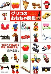 グリコのおもちゃ図鑑 「おまけ」で読み解く昭和、平成経済史　森永卓郎コレクションｐｒｅｓｅｎｔｓ／森永卓郎【著】