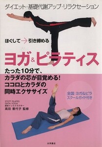 ヨガ＆ピラティス　ほぐして→引き締める　たった１０分で、カラダの芯が目覚める！ココロとカラダの同時エクササイズ　ダイエット・基礎代謝アップ・リラクセーション 高田香代子／監修