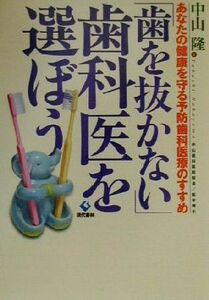 「歯を抜かない」歯科医を選ぼう あなたの健康を守る予防歯科医療のすすめ／中山隆(著者)