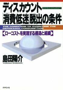 ディスカウント「消費低迷」脱出の条件 ローコストを実現する構造と組織／島田陽介【著】